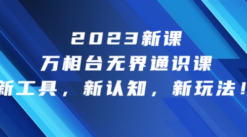 【副业项目7010期】2023新课·万相台·无界通识课，新工具，新认知，新玩法-繁星副业
