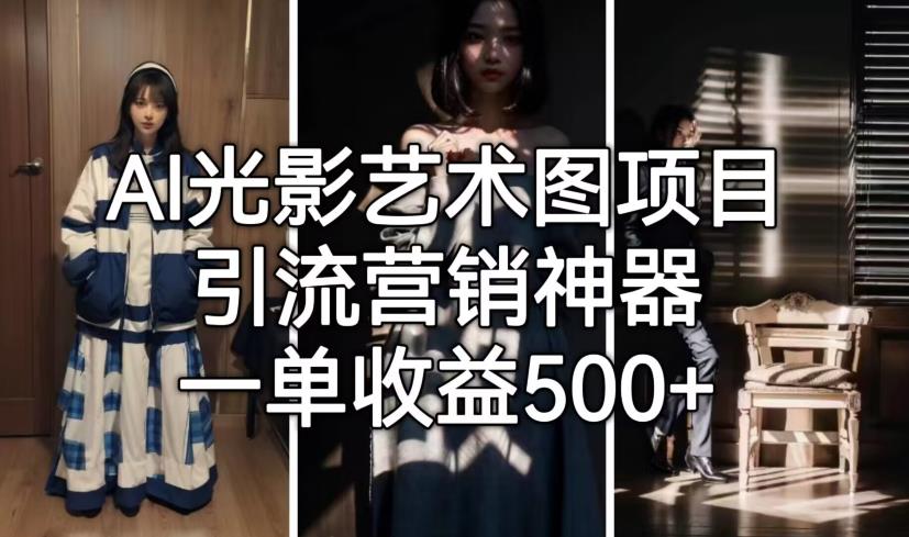 【副业项目7015期】火爆全网的AI光影图，营销引流神器 ，每单收益500轻松实现高额收入-繁星副业