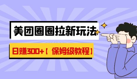 【副业项目7019期】最新美团圈圈8.0高阶打法，让你单日躺赚500+【保姆级教程】-繁星副业