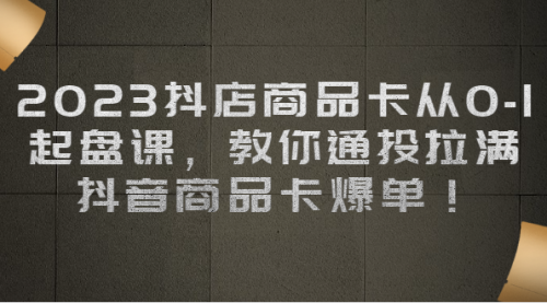 【副业项目7039期】2023抖店商品卡从0-1 起盘课，教你通投拉满，抖音商品卡爆单！-繁星副业