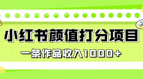 【副业项目7043期】适合0基础小白的小红书颜值打分项目，一条作品收入1000+-繁星副业