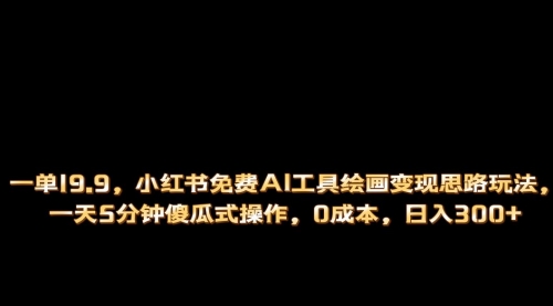 【副业项目第7051期】小红书免费AI工具绘画变现玩法，一天5分钟傻瓜式操作，0成本日入300+-繁星副业