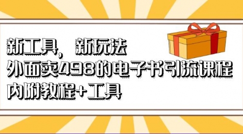【副业项目7055期】新工具，新玩法！外面卖498的电子书引流课程-繁星副业