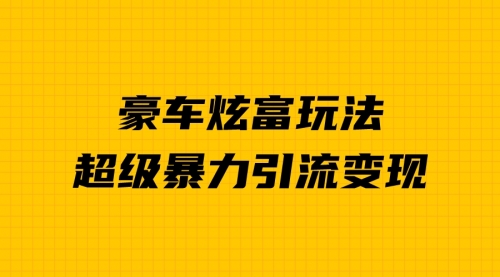 【副业项目7057期】豪车炫富独家玩法，暴力引流多重变现，手把手教学-繁星副业