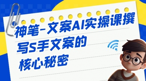 【副业项目7072期】神笔-文案AI实战课，撰写S手文案的核心秘密-繁星副业