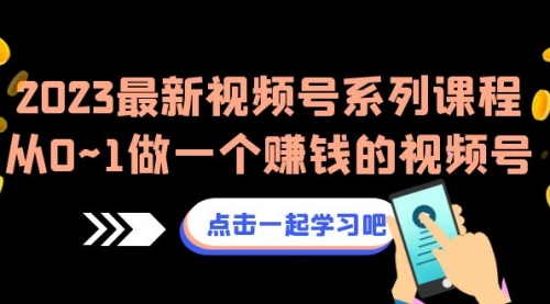 【副业项目7074期】2023最新视频号系列课程，从0~1做一个赚钱的视频号-繁星副业