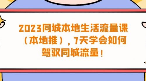 【副业项目7075期】同城本地生活·流量课（本地推），7天学会如何驾驭同城流量-繁星副业