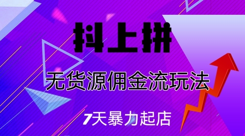 【副业项目7076期】抖上拼无货源佣金流玩法，7天暴力起店，月入过万-繁星副业