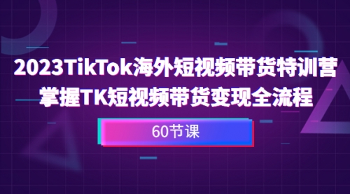 【副业项目7093期】2023-TikTok海外短视频带货特训营-繁星副业
