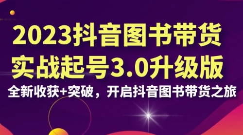 【副业项目7094期】2023抖音图书带货实战起号3.0升级版：全新收获+突破-繁星副业