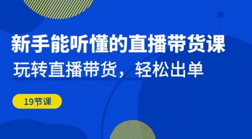 【副业项目7098期】新手能听懂的直播带货课：玩转直播带货，轻松出单-繁星副业