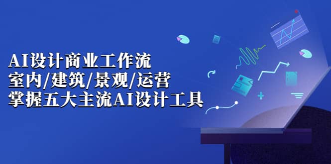 【副业项目7102期】AI设计商业·工作流，室内·建筑·景观·运营-繁星副业