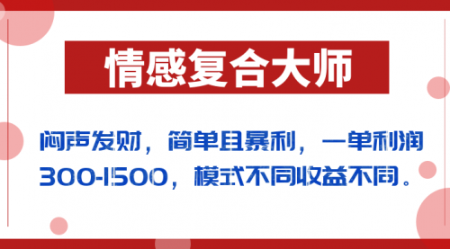 【副业项目7106期】闷声发财的情感复合大师项目，简单且暴利，一单利润300-1500，模式不同收益不同-繁星副业