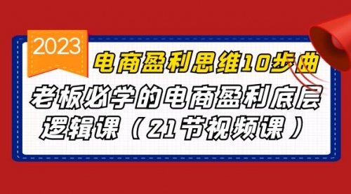 【副业项目7108期】电商盈利-思维10步曲，老板必学的电商盈利底层逻辑课-繁星副业