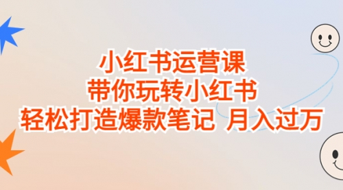 【副业项目7112期】小红书运营课，带你玩转小红书，轻松打造爆款笔记-繁星副业