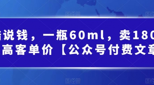 【副业项目第7113期】酷酷说钱文章，一瓶60ml，卖1800！|超高客单价-繁星副业