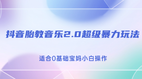 【副业项目7114期】抖音胎教音乐2.0，超级暴力变现玩法，日入500+，适合0基础宝妈小白操作-繁星副业