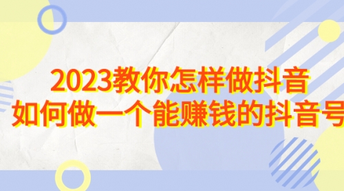 【副业项目7116期】2023教你怎样做抖音，如何做一个能赚钱的抖音号（22节课）-繁星副业
