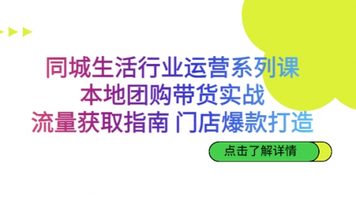 【副业项目7123期】同城生活行业运营系列课：本地团购带货实战-繁星副业