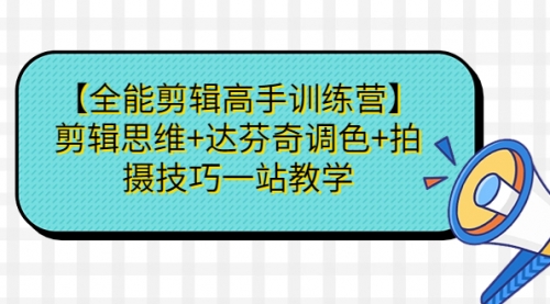 【副业项目第7129期】【全能剪辑高手训练营】剪辑思维+达芬奇调色+拍摄技巧一站教学-繁星副业