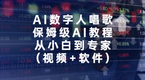【副业项目7134期】AI数字人唱歌，保姆级AI教程，从小白到专家（视频+软件）-繁星副业