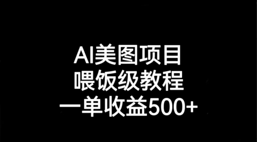 【副业项目7143期】AI美图项目，喂饭级教程，一单收益500+-繁星副业