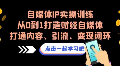 【副业项目7146期】自媒体IP实操训练，从0到1打造财经自媒体，打通内容、引流、变现闭环-繁星副业