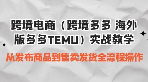 【副业项目7154期】跨境电商（跨境多多 海外版多多TEMU）实操教学-繁星副业