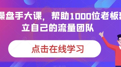 【副业项目7158期】IP-操盘手大课，帮助1000位老板建立自己的流量团队-繁星副业