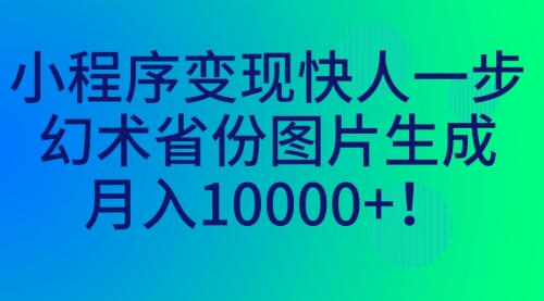 【副业项目7160期】小程序变现快人一步，幻术省份图片生成，月入10000+！-繁星副业