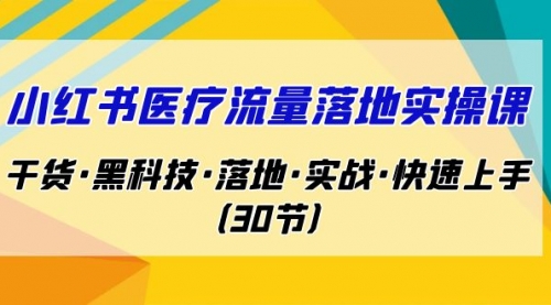 【副业项目7162期】小红书·医疗流量落地实操课，干货·黑科技·落地-繁星副业