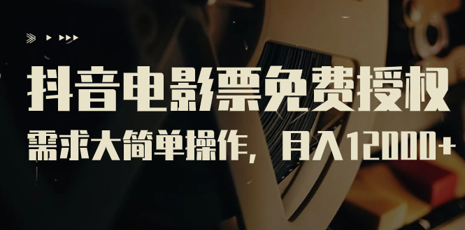 【副业项目7276期】抖音电影票免费授权，需求大简单操作，月入12000+（教程+素材打包）-繁星副业