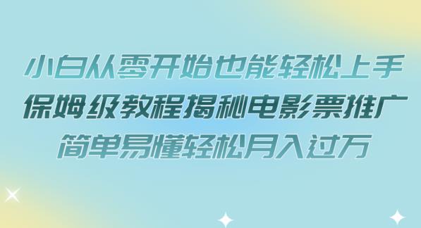 【副业项目7279期】小白从零开始也能轻松上手，保姆级教程揭秘电影票推广，简单易懂轻松月入过万【揭秘】-繁星副业