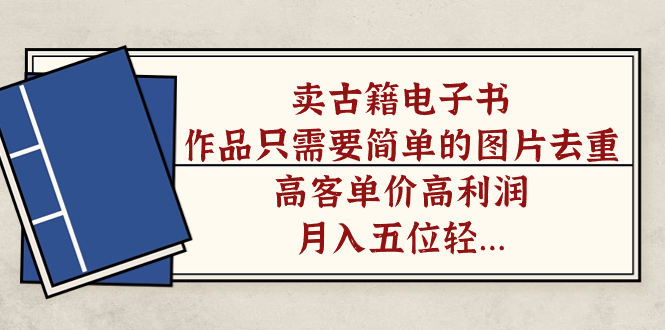 【副业项目7297期】卖古籍电子书，作品只需要简单的图片去重，高客单价高利润-繁星副业