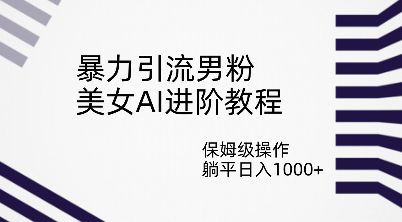 【副业项目7336期】暴力引流男粉，美女AI进阶教程，保姆级操作，躺平日入1000+-繁星副业