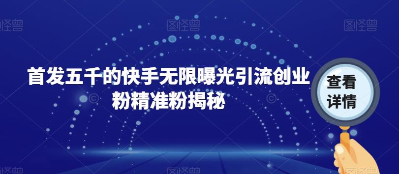 【副业项目7339期】首发五千的快手无限曝光引流创业粉精准粉揭秘-繁星副业