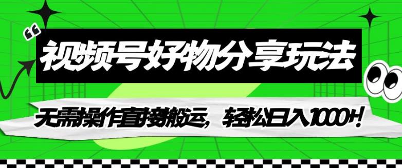 【副业项目7342期】视频号好物分享玩法，无需操作直接搬运，轻松日入1000+！【揭秘】-繁星副业