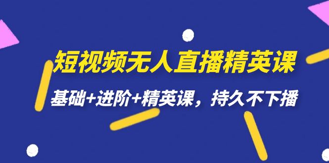 【副业项目7344期】短视频无人直播-精英课，基础+进阶+精英课，持久不下播-繁星副业