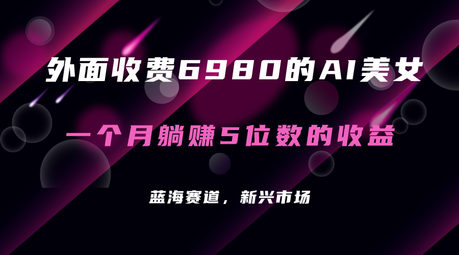 【副业项目7354期】外面收费6980的AI美女项目！每月躺赚5位数收益（教程+素材+工具）-繁星副业