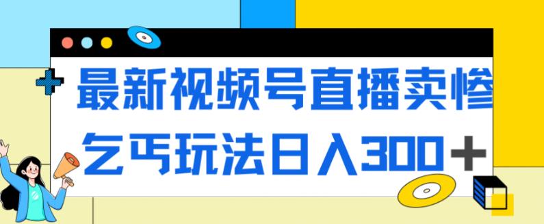 【副业项目7358期】最新视频号直播卖惨乞讨玩法，流量嘎嘎滴，轻松日入300+-繁星副业