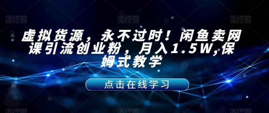 【副业项目7359期】虚拟货源，永不过时！闲鱼卖网课引流创业粉，月入1.5W,保姆式教学【揭秘】-繁星副业