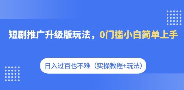 【副业项目7363期】短剧推广升级版玩法，0门槛小白简单上手，日入过百也不难（实操教程+玩法）-繁星副业