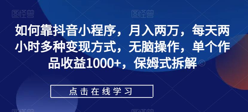 【副业项目7364期】如何靠抖音小程序，月入两万，每天两小时多种变现方式，无脑操作，单个作品收益1000+-繁星副业