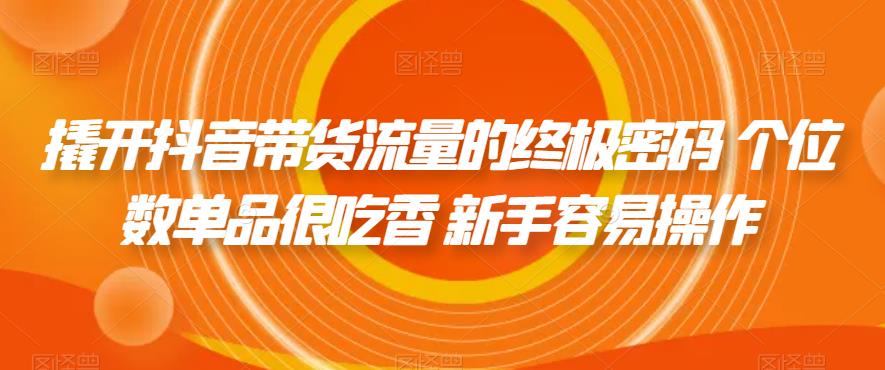 【副业项目7365期】撬开抖音带货流量的终极密码 个位数单品很吃香 新手容易操作-繁星副业