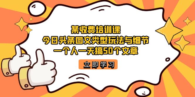 【副业项目7372期】某收费培训课：今日头条账号图文玩法与细节，一个人一天搞50个文章-繁星副业
