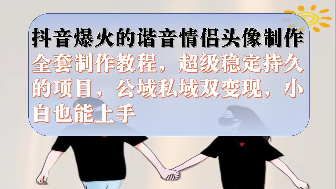 【副业项目7373期】抖音爆火的谐音情侣头像制作全套制作教程，超级稳定持久，公域私域双变现-繁星副业