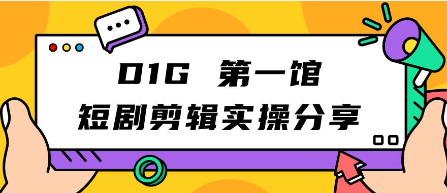 【副业项目7383期】D1G第一馆短剧剪辑实操分享，看完就能执行，项目不复杂-繁星副业