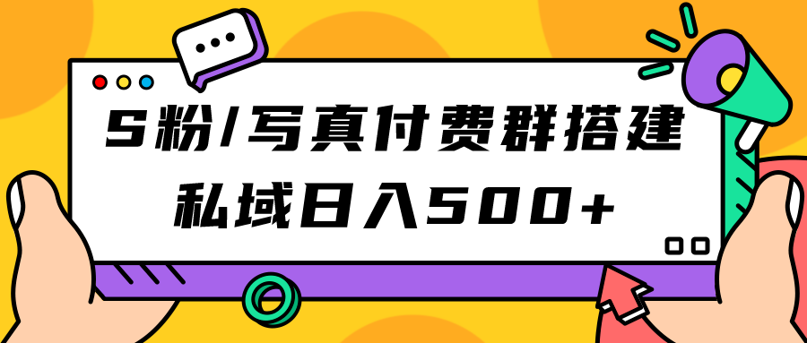【副业项目7396期】S粉/写真付费群搭建：私域日入500+（教程+源码）-繁星副业