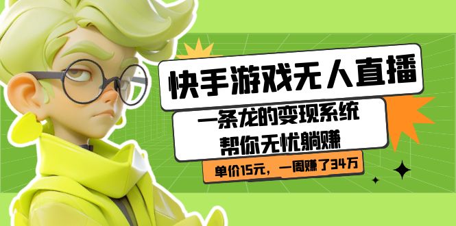 【副业项目7398期】快手游戏无人直播：一条龙的变现系统帮你无忧躺赚 单价15元，一周赚了34万-繁星副业