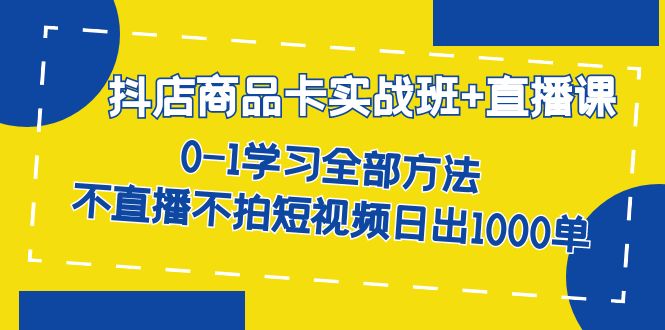 【副业项目7401期】抖店商品卡实战班+直播课-8月 0-1学习全部方法 不直播不拍短视频日出1000单-繁星副业